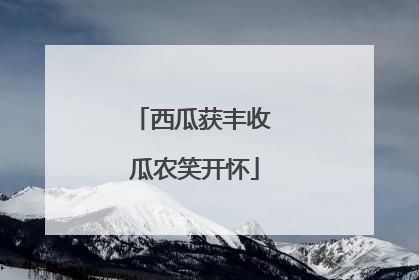西瓜获丰收 瓜农笑开怀